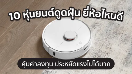 10 หุ่นยนต์ดูดฝุ่น ยี่ห้อไหนดี คุ้มค่าลงทุน ประหยัดแรงไปได้มาก