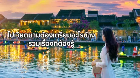 ไปเวียดนามต้องเตรียมอะไรบ้าง แอป เอกสาร เรื่องที่ต้องรู้ล่าสุด 2026