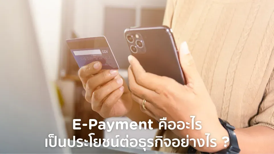 E-Payment คืออะไร มีอะไรบ้าง เป็นประโยชน์ต่อธุรกิจอย่างไร ?