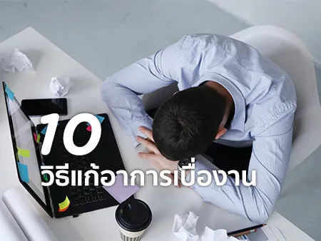10 วิธีแก้อาการเบื่องาน หมดไฟ ให้กลับมาฮึกเหิม มีความสุขอีกครั้ง
