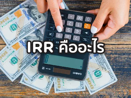 IRR คืออะไร มีวิธีคํานวณยังไง ทำไมต้องรู้ก่อนลงทุน ออม หรือทำประกัน