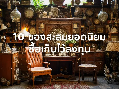 10 ของสะสมยอดนิยม ซื้อเก็บไว้ลงทุนเพิ่มมูลค่า มีอะไรบ้างในปี 2025