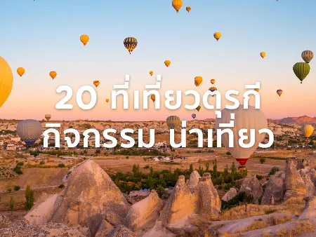 35 ที่เที่ยวตุรกี วิวสวย พร้อมกิจกรรมที่แนะนำไม่ควรพลาดในปี 2026