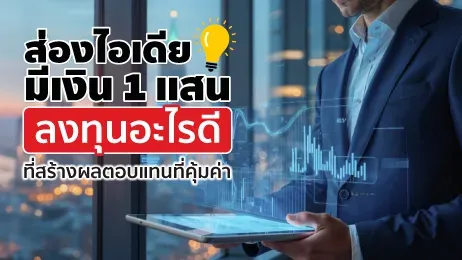 ส่องไอเดีย มีเงิน 1 แสนลงทุนอะไรดี ที่สร้างผลตอบแทนที่คุ้มค่า