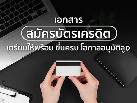 เอกสารสมัครบัตรเครดิต เตรียมให้พร้อม ยื่นครบ โอกาสอนุมัติสูง 