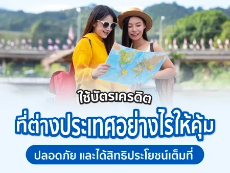 ใช้บัตรเครดิตที่ต่างประเทศอย่างไรให้คุ้ม ปลอดภัย และได้สิทธิประโยชน์เต็มที่ 