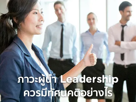ภาวะผู้นำ (Leadership) มีอะไรบ้าง ผู้นำที่ดีควรมีทัศนคติอย่างไร ?