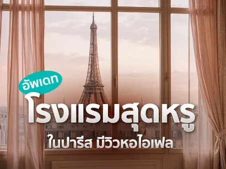 10 โรงแรมสุดหรูในปารีส มีวิวหอไอเฟล อัพเดท 2025
