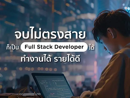 จบไม่ตรงสาย ก็เป็น Full Stack Developer ได้ ทำงานได้ รายได้ดี