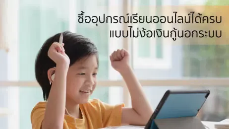 ซื้ออุปกรณ์เรียนออนไลน์ให้ลูกได้ง่าย ๆ ไม่ง้อเงินกู้นอกระบบ