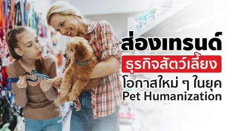 ส่องเทรนด์ธุรกิจสัตว์เลี้ยง โอกาสใหม่ ๆ ในยุค Pet Humanization
