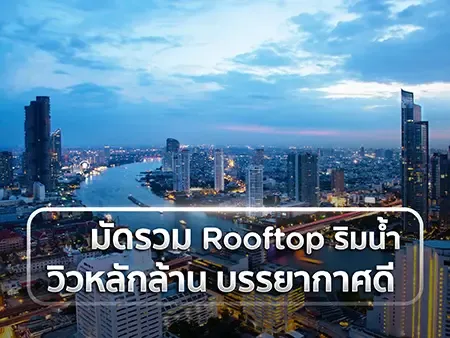 มัดรวม 10 Rooftop ริมน้ำ วิวหลักล้าน บรรยากาศดีปี 2026 พร้อมเทคนิคจองให้คุ้มด้วยบัตรเครดิต