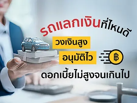 รถแลกเงินที่ไหนดี วงเงินสูง อนุมัติไว ดอกเบี้ยไม่สูงจนเกินไป