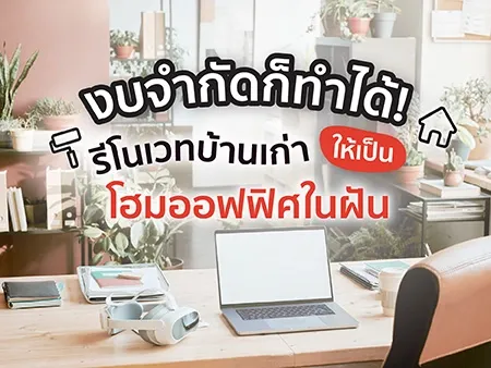 งบจำกัดก็ทำได้! รีโนเวทบ้านเก่าให้เป็นโฮมออฟฟิศในฝัน