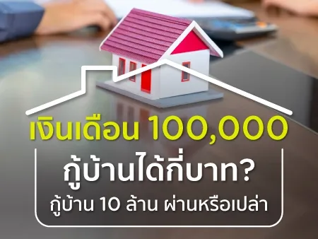เงินเดือน 100,000 กู้บ้านได้กี่บาท? กู้บ้าน 10 ล้าน ผ่านหรือเปล่า