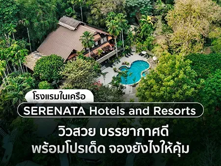 14 โรงแรมในเครือ SERENATA Hotels and Resorts วิวสวย บรรยากาศดี พร้อมโปรเด็ด จองยังไงให้คุ้ม