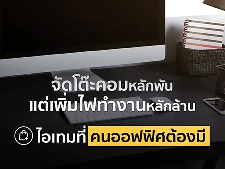 จัดโต๊ะคอมหลักพันแต่เพิ่มไฟทำงานหลักล้าน ไอเทมที่คนออฟฟิศต้องมี