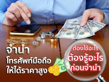 จำนำโทรศัพท์มือถือให้ได้ราคาสูง ต้องใช้อะไร ต้องรู้อะไรก่อนจำนำ