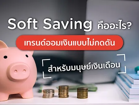 Soft Saving คืออะไร? เทรนด์ออมเงินแบบไม่กดดันในปี 2026  สำหรับมนุษย์เงินเดือน