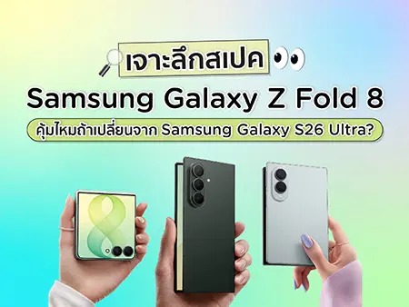เจาะลึกสเปค Samsung Galaxy Z Fold 8 คุ้มไหมถ้าเปลี่ยนจาก Samsung Galaxy S26 Ultra?