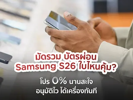 มัดรวม บัตรผ่อน Samsung S26 ใบไหนคุ้ม? โปร 0% นานสะใจ อนุมัติไว ได้เครื่องทันที