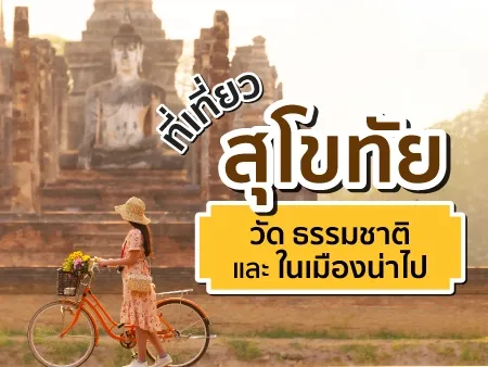 40 ที่เที่ยวสุโขทัย วัด ธรรมชาติและในเมืองน่าไปในปี 2569