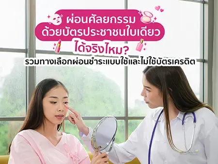 ผ่อนศัลยกรรมด้วยบัตรประชาชนใบเดียวทำได้จริงไหม? รวมทางเลือกผ่อนชำระแบบใช้และไม่ใช้บัตรเครดิต อัพเดท 2026
