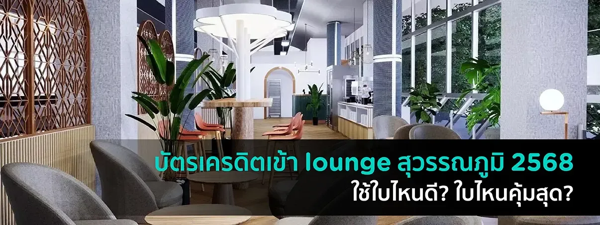 บัตรเครดิตเข้า lounge สุวรรณภูมิ 2569 ใช้ใบไหนดี? ใบไหนคุ้มสุด?