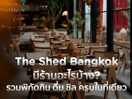 The Shed Bangkok มีร้านอะไรบ้าง? รวมพิกัดกิน ดื่ม ชิล ครบในที่เดียว