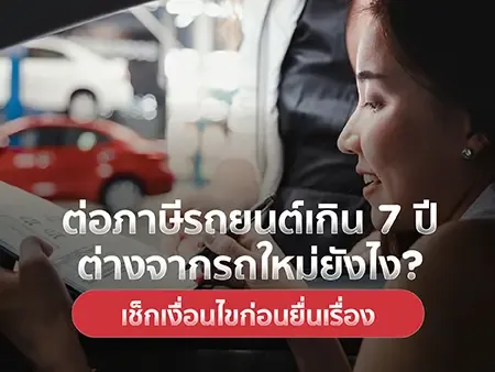ต่อภาษีรถยนต์เกิน 7 ปี ต่างจากรถใหม่ยังไง? เช็กเงื่อนไขก่อนยื่นเรื่อง