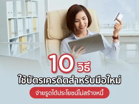 10 วิธีใช้บัตรเครดิตสำหรับมือใหม่ จ่ายรูดได้ประโยชน์ไม่สร้างหนี้