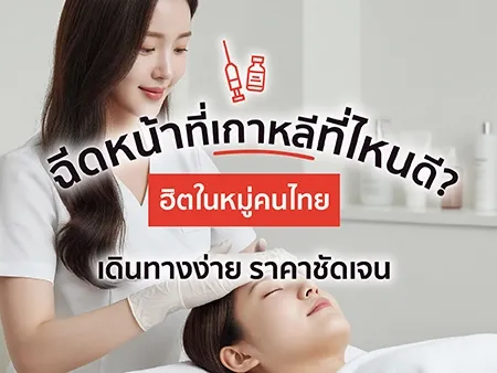 ฉีดหน้าที่เกาหลีที่ไหนดี? ฮิตในหมู่คนไทย เดินทางง่าย ราคาชัดเจน