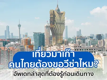 เที่ยวมาเก๊า 2026 คนไทยต้องขอวีซ่าไหม? อัพเดทล่าสุด เรื่องต้องรู้ก่อนเดินทาง