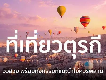 35 ที่เที่ยวตุรกี วิวสวย พร้อมกิจกรรมที่แนะนำไม่ควรพลาดในปี 2026