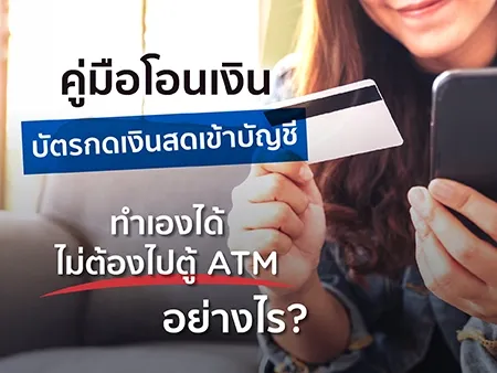 คู่มือโอนเงินบัตรกดเงินสดเข้าบัญชี ทำเองได้ไม่ต้องไปตู้ ATM อย่างไร?