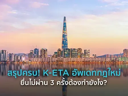 สรุปครบ! K-ETA 2026 อัพเดทกฎใหม่ ยื่นไม่ผ่าน 3 ครั้งต้องทำยังไง?