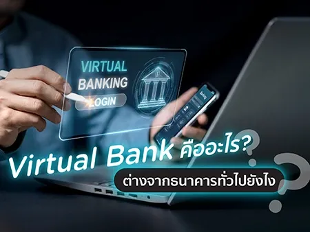 Virtual Bank คืออะไร? ต่างจากธนาคารทั่วไปอย่างไร 
