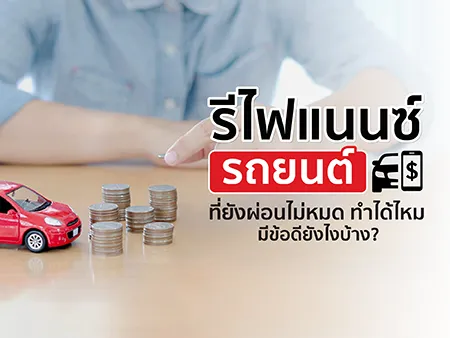 รีไฟแนนซ์รถยนต์ที่ยังผ่อนไม่หมด ทำได้ไหม มีข้อดียังไงบ้าง?