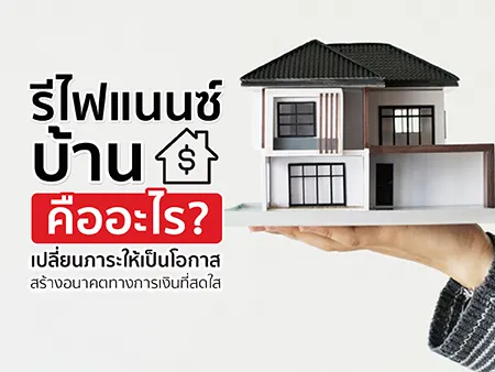 รีไฟแนนซ์บ้านคืออะไร? เปลี่ยนภาระให้เป็นโอกาส สร้างอนาคตทางการเงินที่สดใส