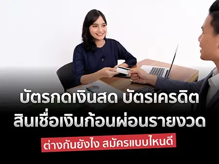 บัตรกดเงินสด บัตรเครดิต สินเชื่อเงินก้อนผ่อนรายงวด ต่างกันยังไง สมัครแบบไหนดี