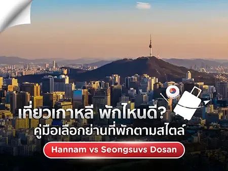 เที่ยวเกาหลี พักไหนดี? คู่มือเลือกย่านที่พักตามสไตล์ Hannam vs Seongsu vs Dosan